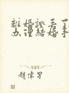 离婚证丢了怎么办理结婚手续流程