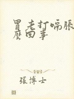 胃老打嗝胀气怎么回事