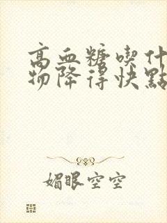 高血糖吃什么食物降得快点呢