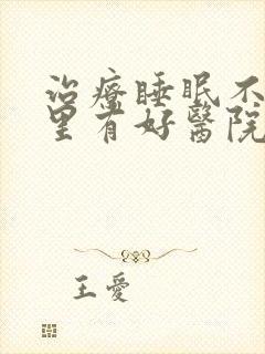 治疗睡眠不好哪里有好医院