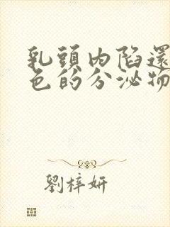 乳头内陷还有白色的分泌物