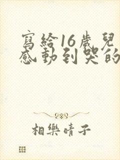 写给16岁儿子感动到哭的信