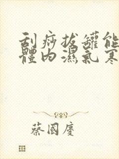 刮痧拔罐能去除体内湿气寒气吗