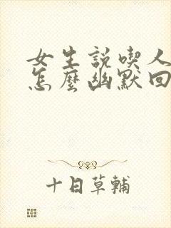 女生说吃人嘴短怎么幽默回复