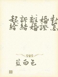 起诉离婚对方不给结婚证怎么办