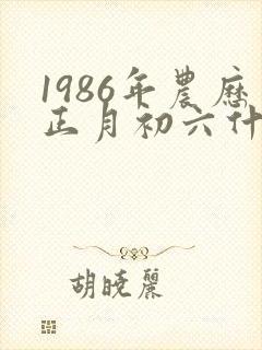 1986年农历正月初六什么命