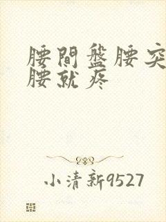 腰间盘腰突一弯腰就疼