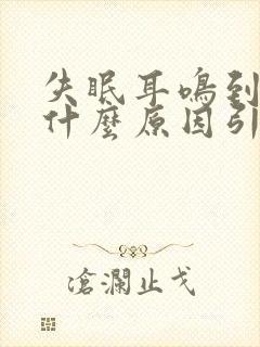 失眠耳鸣到底是什么原因引起