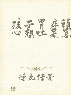 孩子胃疼头晕恶心想吐是怎么回事