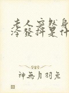 老人突然身体发冷发抖是什么原因