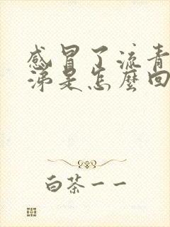 感冒了流青色鼻涕是怎么回事