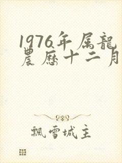 1976年属龙农历十二月出生的命运