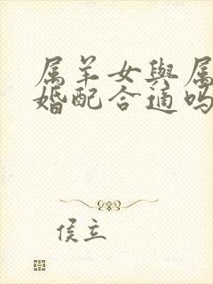 属羊女与属猴男婚配合适吗