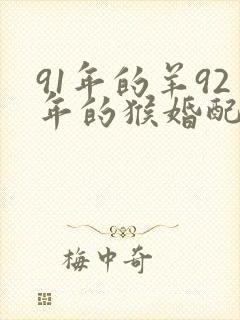 91年的羊92年的猴婚配好吗