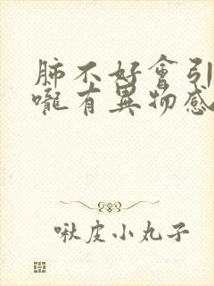 肺不好会引起喉咙有异物感吗