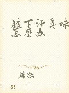 腋下汗臭味很重怎么办