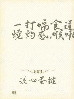 一打嗝食道就有烧灼感,喉咙有异物感