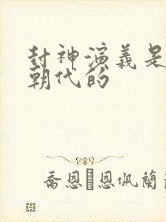 封神演义是什么朝代的