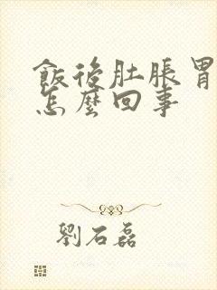 饭后肚胀胃胀是怎么回事