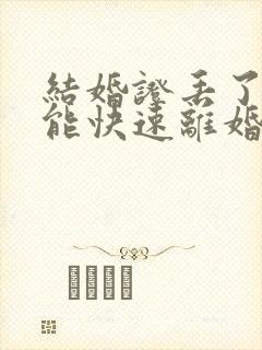 结婚证丢了如何能快速离婚