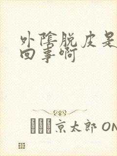 外阴脱皮是怎么回事啊