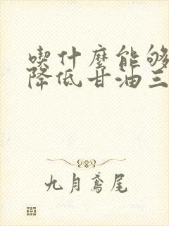 吃什么能够有效降低甘油三酯