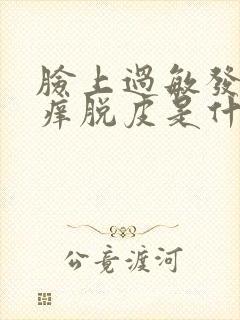 脸上过敏发红发痒脱皮是什么原因