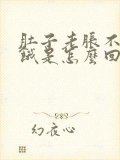 肚子老胀不知道饿是怎么回事