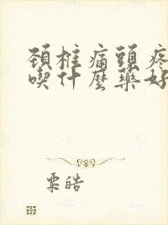 颈椎痛头疼头晕吃什么药好