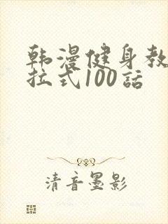 韩漫健身教练下拉式100话