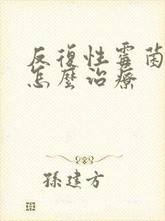 反复性霉菌感染怎么治疗