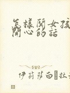 怎样哄女孩子不开心的话