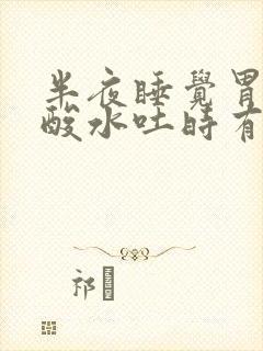 半夜睡觉胃里反酸水吐时有血