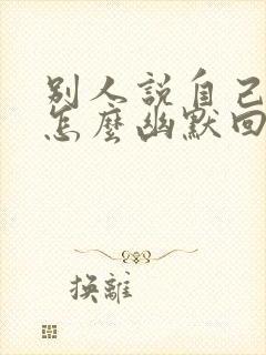 别人说自己老了怎么幽默回复