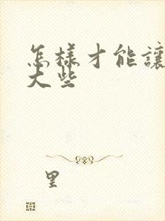 怎样才能让胸变大些