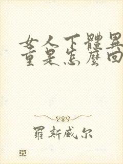 女人下体异味很重是怎么回事