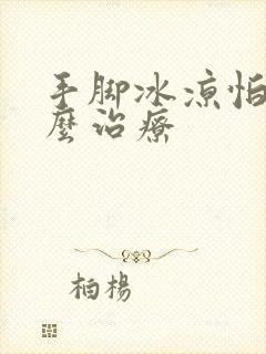 手脚冰凉怕冷怎么治疗封面