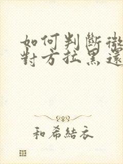 如何判断微信被对方拉黑还是删除封面