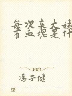 每次来大姨妈都有血块是什么原因