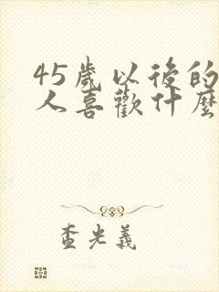 45岁以后的男人喜欢什么样的女人