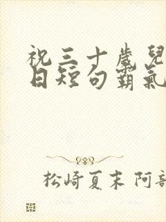 祝三十岁儿子生日短句霸气封面