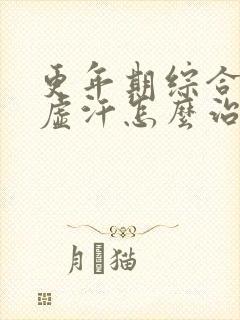 更年期综合征出虚汗怎么治疗