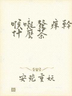 喉咙发痒干咳喝什么茶