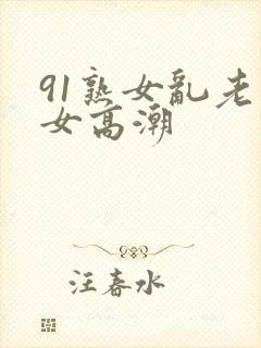91熟女乱老熟女高潮
