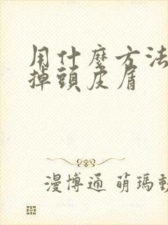 用什么方法能去掉头皮屑