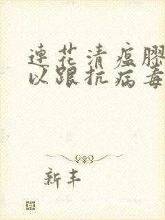 连花清瘟胶囊可以跟抗病毒口服液一起服用吗