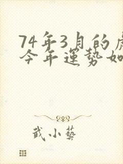 74年3月的虎今年运势如何