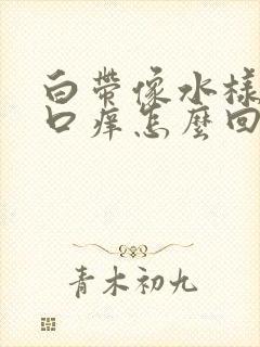 白带像水样阴道口痒怎么回事