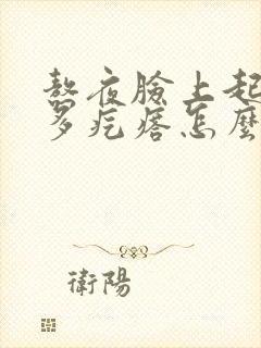 熬夜脸上起了好多疙瘩怎么办