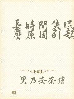 长时间失眠是什么原因引起的